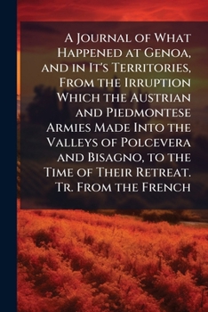 A Journal of What Happened at Genoa, and in It's Territories, from the Irruption Which the Austrian and Piedmontese Armies Made Into the Valleys of ... Time of Their Retreat. Tr. from the French