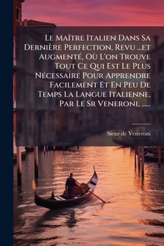 Le Maître Italien Dans Sa Dernière Perfection, Revu ...et Augmenté, Où L'on Trouve Tout Ce Qui Est Le Plus Nécessaire Pour Apprendre Facilement Et En ... Par Le Sr Veneroni, ......