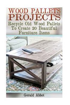 Paperback Wood Pallets Projects: Recycle Old Wood Pallets To Create 20 Beautiful Furniture Items: (Household Hacks, DIY Projects, Woodworking, DIY Idea Book