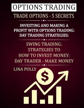Options Trading: Trade Options - 5 Secrets: Investing And Making A Profit With Options Trading: Day Trading Strategies: Swing Trading: Strategies To How To Invest Money: Day Trader - Make Money