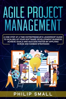 Paperback Agile Project Management: A One Step at a Time Entrepreneur's Leadership Guide to Scaling Up Your Software Development Business: Achieve Goals a Book