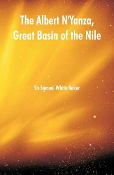 The Albert N'Yanza, Great Basin of the Nile, and Explorations of the Nile Sources