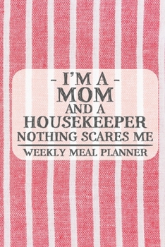 I'm a Mom and a Housekeeper Nothing Scares Me Weekly Meal Planner: Blank Weekly Meal Planner to Write in for Women, Bartenders, Drink and Alcohol Log, ... ... for Women, Wife, Mom, Aunt (6x9 120 pa
