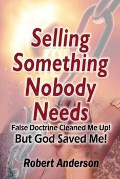 Paperback Selling Something Nobody Needs: False Doctrine Cleaned Me Up! But God Saved Me! Book