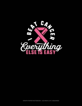 Paperback I Beat Cancer Everything Else Is Easy: Graph Paper Notebook - 0.25 Inch (1/4") Squares Book