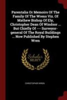 Paperback Parentalia Or Memoirs Of The Family Of The Wrens Viz. Of Mathew Bishop Of Ely, Christopher Dean Of Windsor ... But Chiefly Of --- Surveyor-general Of Book