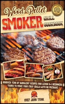 Hardcover Wood Pellet Smoker Grill Cookbook: Discover Tens of Succulent Recipes and Learn 9+1 Beginners Tricks to Make Your First Grills with No Pressure Book