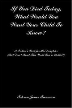 Paperback If You Died Today, What Would You Want Your Child to Know?: A Father's Book for His Daughter (But Don't Read This Until You're 25 Kid!) Book