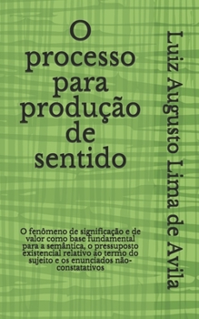 Paperback O processo para produção de sentido: O fenômeno de significação e de valor como base fundamental para a semântica, o pressuposto existencial relativo [Portuguese] Book