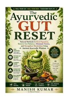 The Ayurvedic Gut Reset: Natural Methods to Heal Digestion, Restore Gut Balance, Eliminate Toxins, and Strengthen Metabolism Using Ancient Ayurvedic Wisdom (The Ayurvedic Reset Series)