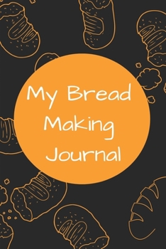 Paperback My Bread Making Journal: For Bakers, Bread Lovers, Blank Lined Notebook Journal-120 Pages(6"x9") Matte Cover Finis Book