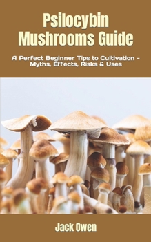 Paperback Psilocybin Mushrooms Guide: A Perfect Beginner Tips to Cultivation - Myths, Effects, Risks & Uses Book