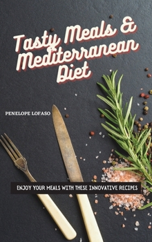 Hardcover Tasty Meals & Mediterranean Diet: Enjoy Your Meals with These Innovative Recipes Book