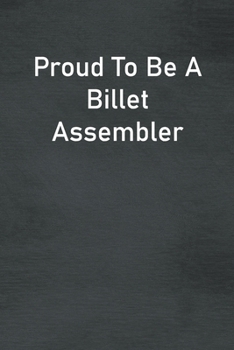 Proud To Be A Billet Assembler: Lined Notebook For Men, Women And Co Workers