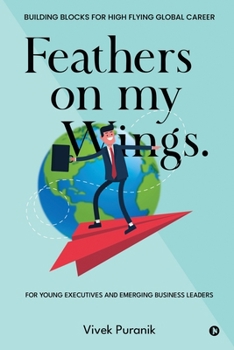 Feathers on My Wings.: Building Blocks for High Flying Global Career