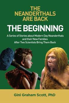 The Neanderthals Are Back : A Series of Stories about Modern Day Neanderthals and Their New Families after Two Scientists Bring Them Back: the Beginning