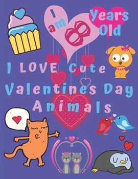 I am 8 Years Old I Love Cute Valentines Day Animals: I am Eight Years-Old I Love Cute Valentines Day Animals Coloring Book for Kids. Great for Learning Colors and Helps with Fine Motor Skills.