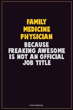 Family medicine physician, Because Freaking Awesome Is Not An Official Job Title: Career Motivational Quotes 6x9 120 Pages Blank Lined Notebook Journal