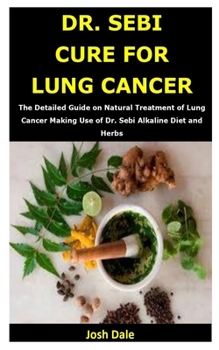 Paperback Dr. Sebi Cure for Lung Cancer: The Detailed Guide on Natural Treatment of Lung Cancer Making Use of Dr. Sebi Alkaline Diet and Herbs Book