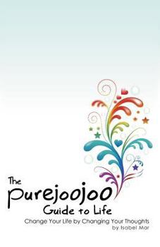 Paperback The Purejoojoo Guide to Life: Change Your Life by Changing Your Thoughts Book