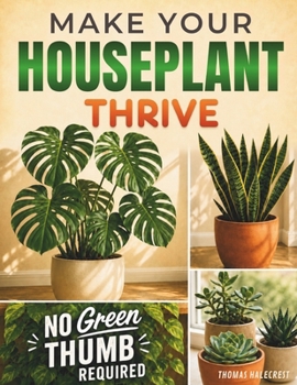 Make Your Houseplant Thrive: Spot Problems Fast, Fix Them With Confidence, and Transform Struggling Houseplants Into Beautiful Showpieces