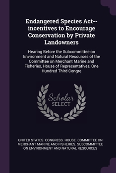 Endangered Species ACT--Incentives to Encourage Conservation by Private Landowners: Hearing Before the Subcommittee on Environment and Natural Resources of the Committee on Merchant Marine and Fisheri