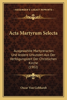 Paperback Acta Martyrum Selecta: Ausgewahlte Martyreracten Und Andere Urkunden Aus Der Verfolgungszeit Der Christlichen Kirche (1902) [German] Book