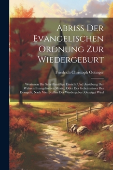 Paperback Abriß Der Evangelischen Ordnung Zur Wiedergeburt: Worinnen Die Schrifftmäßige Einsicht Und Ausübung Der Wahren Evangelischen Mystic, Oder Des Geheimni Book