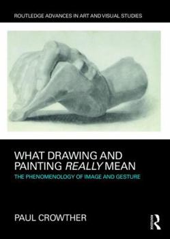 Hardcover What Drawing and Painting Really Mean: The Phenomenology of Image and Gesture Book