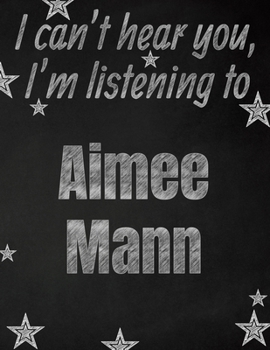 I can't hear you, I'm listening to Aimee Mann creative writing lined notebook: Promoting band fandom and music creativity through writing…one day at a time