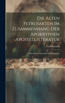 Hardcover Die Alten Petrusakten Im Zusammenhang Der Apokryphen Apostellitteratur: Nebst Einem Neuentdeckten Fragment [German] Book