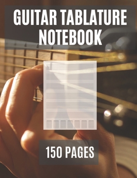Guitar Tablature Notebook: 150 Pages | Blank Musical Notebook For Composing Guitar Music | For Musicians, Students and Teachers