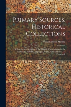 Paperback Primary Sources, Historical Collections: A Descriptive Catalogue of the Historical Manuscripts in the Arabic and Persian Languages, With a Foreword by Book