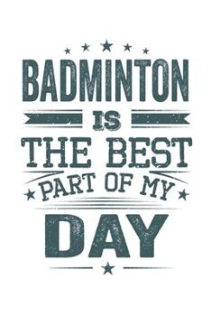 Badminton Is The Best Part Of My Day: Funny Cool Badminton Journal | Notebook | Workbook  Diary | Planner - 6x9 - 120 College Ruled Lined Paper Pages ... Champions, Enthusiasts, Badminton Coaches