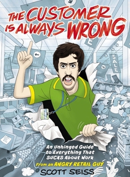 Hardcover The Customer Is Always Wrong: An Unhinged Guide to Everything That Sucks about Work (from an Angry Retail Guy) - The Perfect Funny Gift for Retail, Se Book