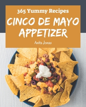 Paperback 365 Yummy Cinco de Mayo Appetizer Recipes: Yummy Cinco de Mayo Appetizer Cookbook - The Magic to Create Incredible Flavor! Book