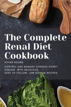 Paperback The Complete Renal Diet Cookbook: Control and Manage Chronic Kidney Disease with Delicious, Easy to Follow, Low Sodium Recipes Book