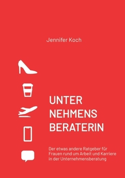 Paperback Unternehmensberaterin: Der etwas andere Ratgeber für Frauen rund um Arbeit und Karriere in der Unternehmensberatung [German] Book