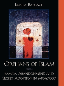 Orphans Of Islam: Family, Abandonment, And Secret Adoption In Morocco