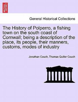 The History Of Polperro: A Fishing Town On The South Coast Of Cornwall, Being A Description Of The Place, Its People, Their Manners, Customs, Modes Of Industry, &c