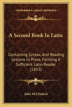 Paperback A Second Book In Latin: Containing Syntax, And Reading Lessons In Prose, Forming A Sufficient Latin Reader (1853) Book