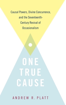 Hardcover One True Cause: Causal Powers, Divine Concurrence, and the Seventeenth-Century Revival of Occasionalism Book