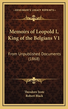 Memoirs of Leopold I, King of the Belgians V1: From Unpublished Documents