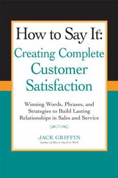 Paperback How to Say It: Creating Complete Customer Satisfaction: Winning Words, Phrases, and Strategies to Build Lasting Relationships in Sales a ND Service Book