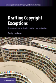 Drafting Copyright Exceptions: From the Law in Books to the Law in Action - Book  of the Cambridge Intellectual Property and Information Law