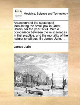 Paperback An Account of the Success of Inoculating the Small Pox in Great Britain, for the Year 1724. with a Comparison Between the Miscarriages in That Practic Book