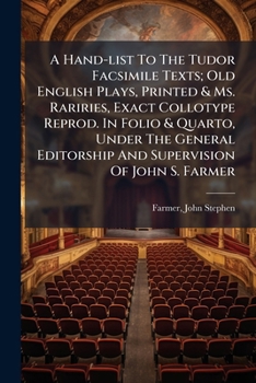 A Hand List to the Tudor Facsimile Texts [And to Old English Drama. Students' Facsimile Edition] Old English Plays Printed & Ms. Rarities, Exact Collotype Reproductions in Folio & Quarto