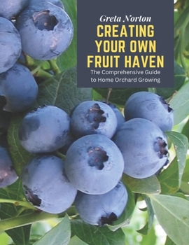 Paperback Creating Your Own Fruit Haven: The Comprehensive Guide to Home Orchard Growing Book
