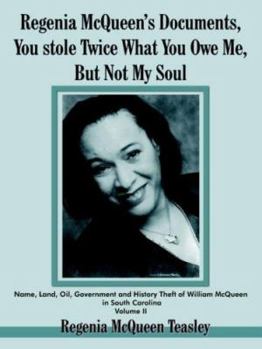 Regenia McQueen's Documents, You Stole Twice What You Owe Me, But Not My Soul: Name, Land, Oil, Government and History Theft of William McQueen in South Carolina Volume II: 2