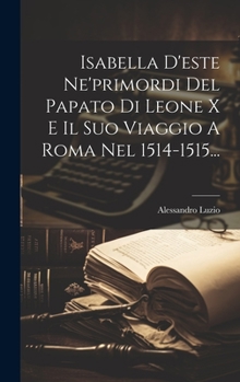 Hardcover Isabella D'este Ne'primordi Del Papato Di Leone X E Il Suo Viaggio A Roma Nel 1514-1515... [Italian] Book